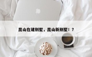 昆山在建别墅，昆山新别墅！？
