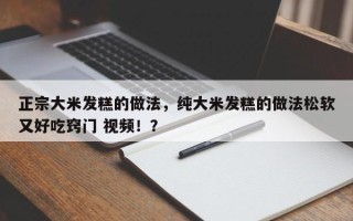 正宗大米发糕的做法，纯大米发糕的做法松软又好吃窍门 视频！？