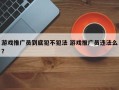 游戏推广员到底犯不犯法 游戏推广员违法么？