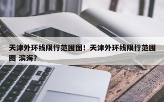 天津外环线限行范围图！天津外环线限行范围图 滨海？