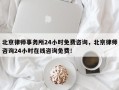 北京律师事务所24小时免费咨询，北京律师咨询24小时在线咨询免费！