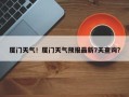 厦门天气！厦门天气预报最新7天查询？