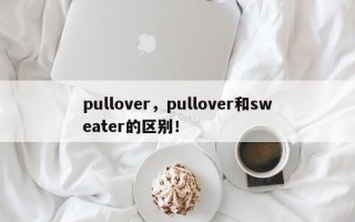 pullover，pullover和sweater的区别！