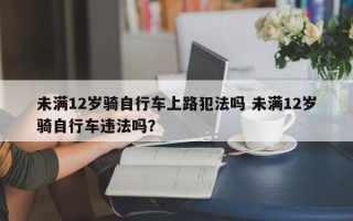 未满12岁骑自行车上路犯法吗 未满12岁骑自行车违法吗？