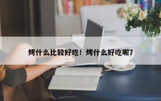 烤什么比较好吃！烤什么好吃呢？