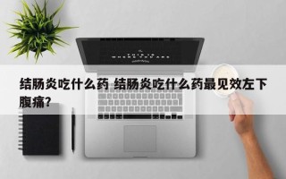 结肠炎吃什么药 结肠炎吃什么药最见效左下腹痛？