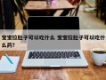宝宝拉肚子可以吃什么 宝宝拉肚子可以吃什么药？