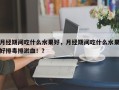 月经期间吃什么水果好，月经期间吃什么水果好排毒排淤血！？