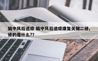 脑中风后遗症 脑中风后遗症康复关健二修,修的是什么?？