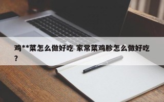 鸡**菜怎么做好吃 家常菜鸡胗怎么做好吃？