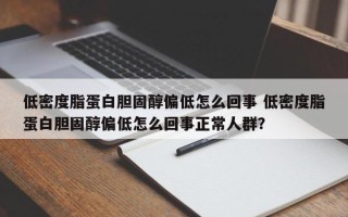 低密度脂蛋白胆固醇偏低怎么回事 低密度脂蛋白胆固醇偏低怎么回事正常人群？