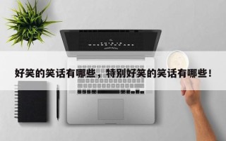 好笑的笑话有哪些，特别好笑的笑话有哪些！