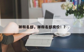 祥和名邸，祥和名邸房价！？