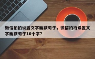 微信拍拍设置文字幽默句子，微信拍拍设置文字幽默句子10个字？