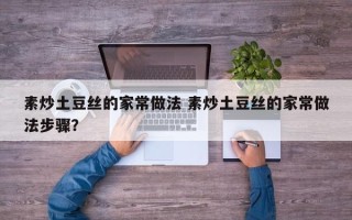 素炒土豆丝的家常做法 素炒土豆丝的家常做法步骤？