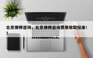 北京律师咨询，北京律师咨询费用收取标准！？