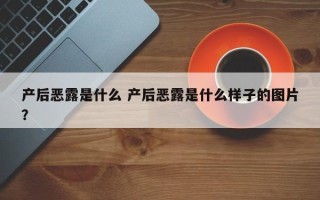 产后恶露是什么 产后恶露是什么样子的图片？