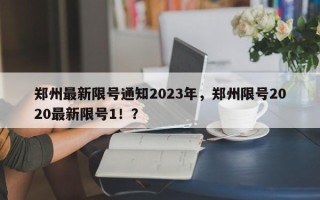 郑州最新限号通知2023年，郑州限号2020最新限号1！？