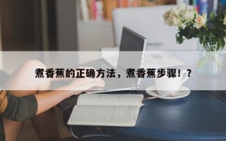 煮香蕉的正确方法，煮香蕉步骤！？