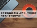 工伤律师咨询免费24小时在线，工伤律师咨询免费24小时在线宁波！？