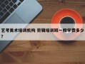 艺考美术培训机构 剪辑培训班一般学费多少？