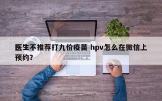 医生不推荐打九价疫苗 hpv怎么在微信上预约？