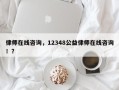 律师在线咨询，12348公益律师在线咨询！？