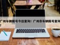 广州车辆限号今日查询！广州市车辆限号查询？