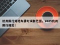 杭州限行外地车牌时间和范围，2025杭州限行规定！