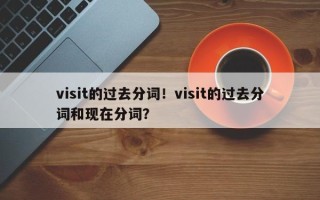 visit的过去分词！visit的过去分词和现在分词？