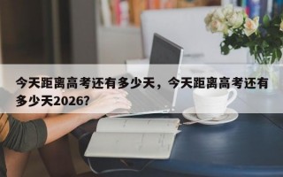 今天距离高考还有多少天，今天距离高考还有多少天2026？