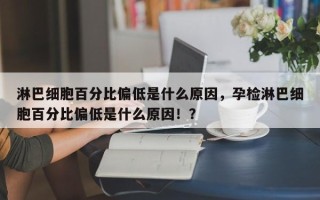 淋巴细胞百分比偏低是什么原因，孕检淋巴细胞百分比偏低是什么原因！？