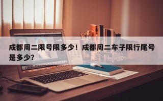 成都周二限号限多少！成都周二车子限行尾号是多少？