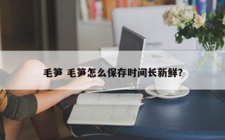 毛笋 毛笋怎么保存时间长新鲜？