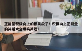 正能量积极向上的搞笑段子！积极向上正能量的笑话大全爆笑简短？
