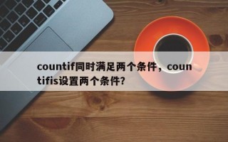 countif同时满足两个条件，countifis设置两个条件？