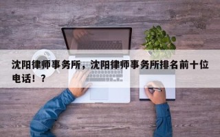 沈阳律师事务所，沈阳律师事务所排名前十位电话！？