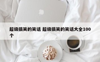 超级搞笑的笑话 超级搞笑的笑话大全100个