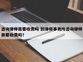 咨询律师需要收费吗 到律师事务所咨询律师需要收费吗？