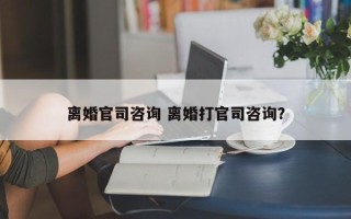 离婚官司咨询 离婚打官司咨询？