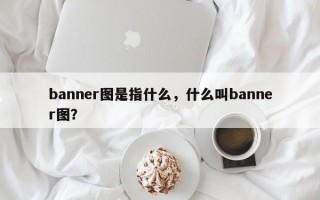 banner图是指什么，什么叫banner图？