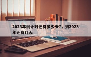 2023年倒计时还有多少天?，到2023年还有几天