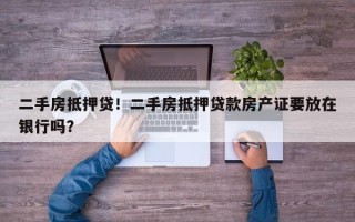 二手房抵押贷！二手房抵押贷款房产证要放在银行吗？