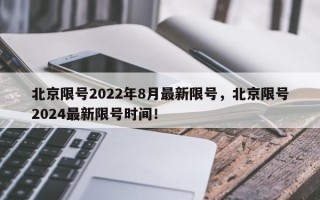 北京限号2022年8月最新限号，北京限号2024最新限号时间！