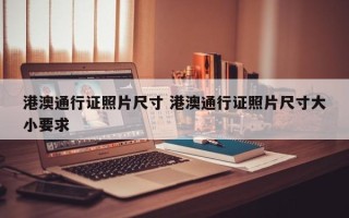 港澳通行证照片尺寸 港澳通行证照片尺寸大小要求