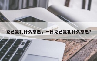克己复礼什么意思，一日克己复礼什么意思？