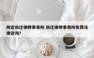 附近拆迁律师事务所 拆迁律师事务所免费法律咨询？