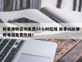 民事律师咨询免费24小时在线 民事纠纷律师电话免费热线？