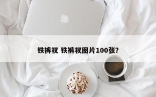铁裤衩 铁裤衩图片100张？