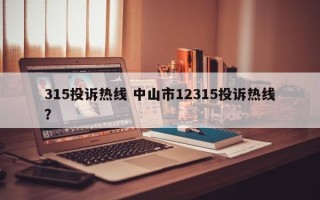 315投诉热线 中山市12315投诉热线？